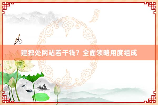 建独处网站若干钱？全面领略用度组成