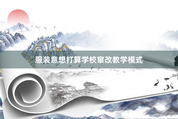 服装意想打算学校窜改教学模式
